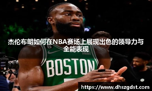 杰伦布朗如何在NBA赛场上展现出色的领导力与全能表现