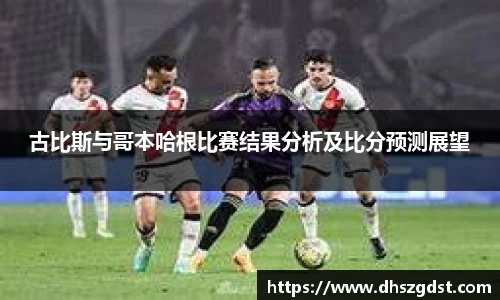 古比斯与哥本哈根比赛结果分析及比分预测展望